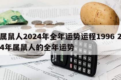 属鼠人2024年全年运势运程1996 24年属鼠人的全年运势