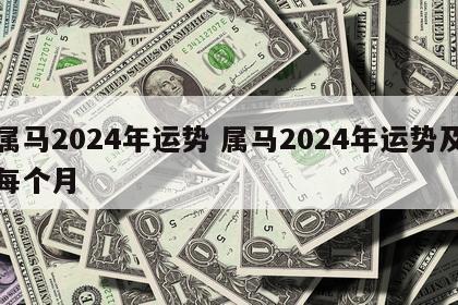 属马2024年运势 属马2024年运势及每个月
