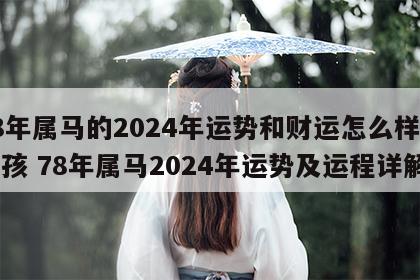 78年属马的2024年运势和财运怎么样呢女孩 78年属马2024年运势及运程详解