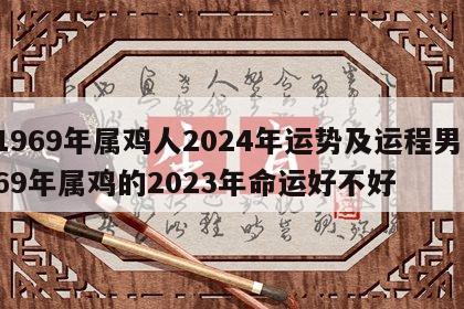 1969年属鸡人2024年运势及运程男 69年属鸡的2023年命运好不好