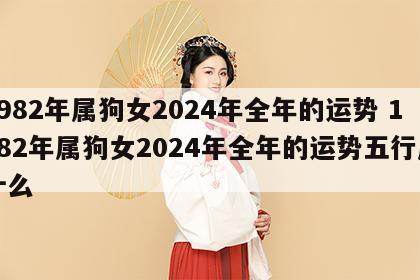 1982年属狗女2024年全年的运势 1982年属狗女2024年全年的运势五行属什么