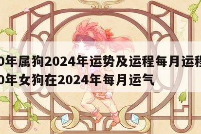 70年属狗2024年运势及运程每月运程 70年女狗在2024年每月运气
