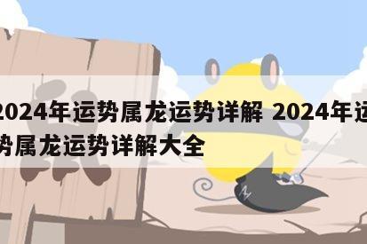 2024年运势属龙运势详解 2024年运势属龙运势详解大全