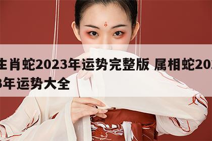 生肖蛇2023年运势完整版 属相蛇2023年运势大全