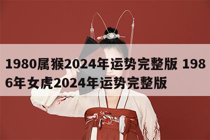 1980属猴2024年运势完整版 1986年女虎2024年运势完整版