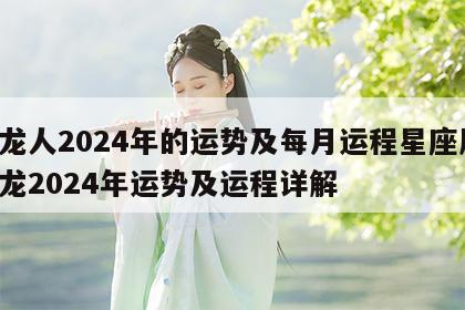 属龙人2024年的运势及每月运程星座屋 属龙2024年运势及运程详解