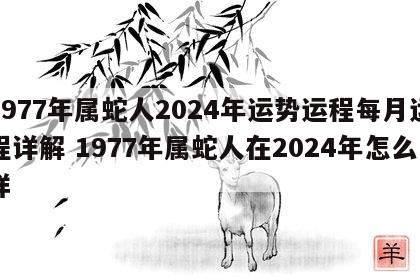 1977年属蛇人2024年运势运程每月运程详解 1977年属蛇人在2024年怎么样