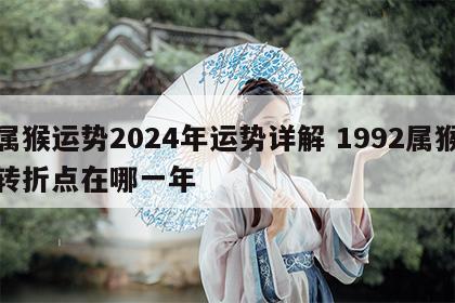 属猴运势2024年运势详解 1992属猴转折点在哪一年
