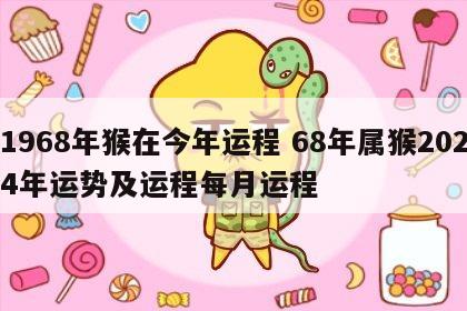 1968年猴在今年运程 68年属猴2024年运势及运程每月运程