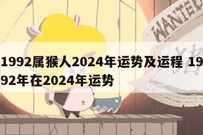 1992属猴人2024年运势及运程 1992年在2024年运势