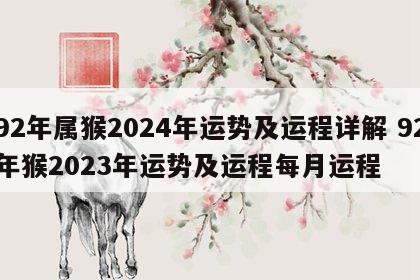 92年属猴2024年运势及运程详解 92年猴2023年运势及运程每月运程