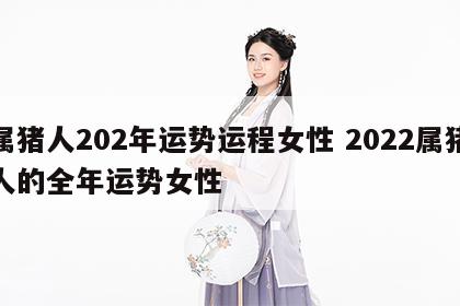 属猪人202年运势运程女性 2022属猪人的全年运势女性