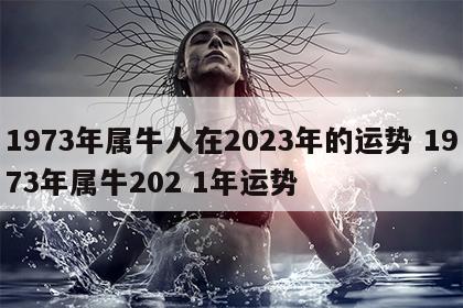 1973年属牛人在2023年的运势 1973年属牛202 1年运势