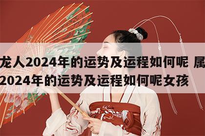 属龙人2024年的运势及运程如何呢 属龙人2024年的运势及运程如何呢女孩
