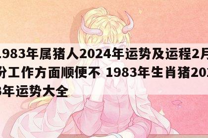 1983年属猪人2024年运势及运程2月份工作方面顺便不 1983年生肖猪2023年运势大全