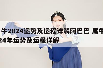 属牛2024运势及运程详解阿巴巴 属牛2024年运势及运程详解