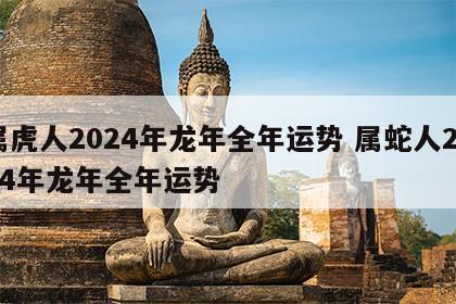 属虎人2024年龙年全年运势 属蛇人2024年龙年全年运势