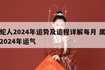 属蛇人2024年运势及运程详解每月 属蛇人2024年运气
