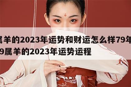 属羊的2023年运势和财运怎么样79年 79属羊的2023年运势运程