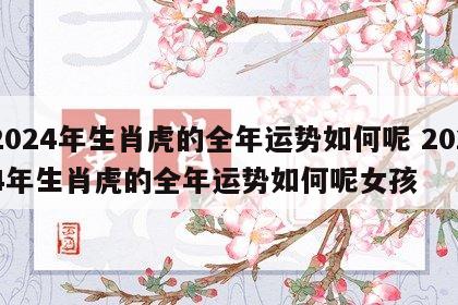 2024年生肖虎的全年运势如何呢 2024年生肖虎的全年运势如何呢女孩
