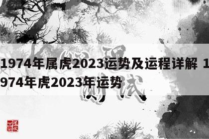 1974年属虎2023运势及运程详解 1974年虎2023年运势