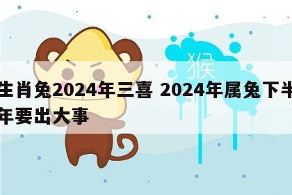 生肖兔2024年三喜 2024年属兔下半年要出大事