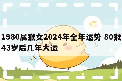 1980属猴女2024年全年运势 80猴43岁后几年大运