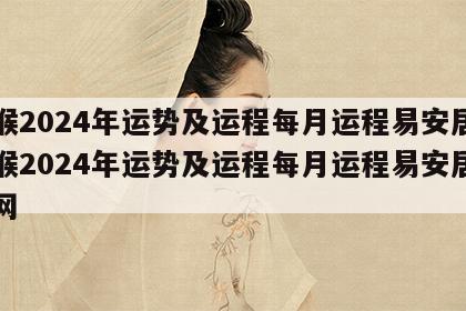 属猴2024年运势及运程每月运程易安居 属猴2024年运势及运程每月运程易安居吉祥网