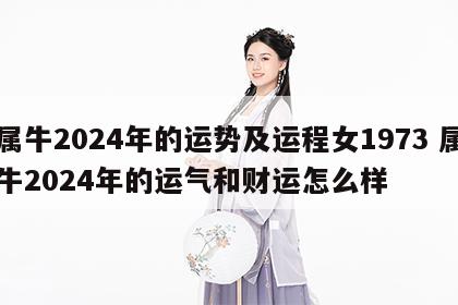 属牛2024年的运势及运程女1973 属牛2024年的运气和财运怎么样