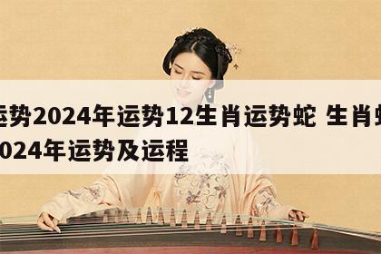 运势2024年运势12生肖运势蛇 生肖蛇2024年运势及运程