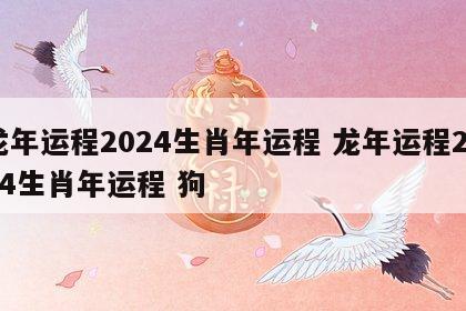 龙年运程2024生肖年运程 龙年运程2024生肖年运程 狗