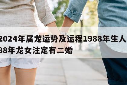 2024年属龙运势及运程1988年生人 88年龙女注定有二婚