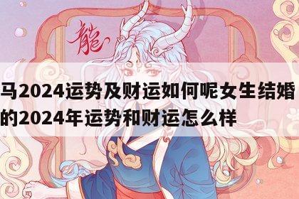 属马2024运势及财运如何呢女生结婚 属马的2024年运势和财运怎么样