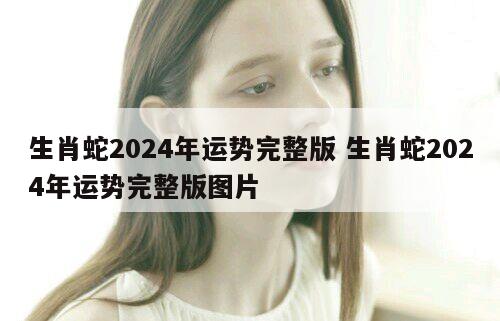 生肖蛇2024年运势完整版 生肖蛇2024年运势完整版图片