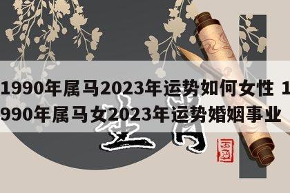 1990年属马2023年运势如何女性 1990年属马女2023年运势婚姻事业
