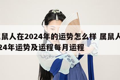 属鼠人在2024年的运势怎么样 属鼠人2024年运势及运程每月运程