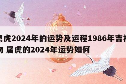 属虎2024年的运势及运程1986年吉祥物 属虎的2024年运势如何
