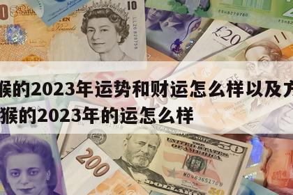 属猴的2023年运势和财运怎么样以及方向 属猴的2023年的运怎么样