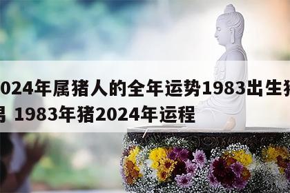2024年属猪人的全年运势1983出生猪男 1983年猪2024年运程