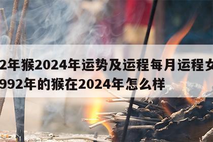 92年猴2024年运势及运程每月运程女 1992年的猴在2024年怎么样