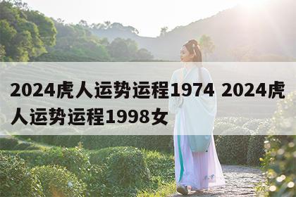 2024虎人运势运程1974 2024虎人运势运程1998女