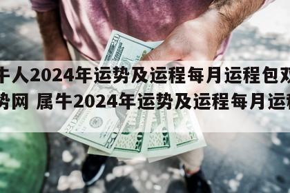 属牛人2024年运势及运程每月运程包双龙运势网 属牛2024年运势及运程每月运程男