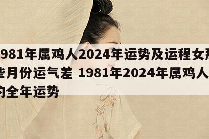 1981年属鸡人2024年运势及运程女那些月份运气差 1981年2024年属鸡人的全年运势