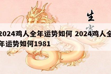 2024鸡人全年运势如何 2024鸡人全年运势如何1981