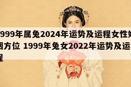 1999年属兔2024年运势及运程女性婚姻方位 1999年兔女2022年运势及运程