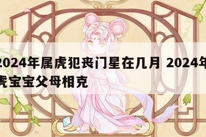 2024年属虎犯丧门星在几月 2024年虎宝宝父母相克