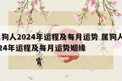 属狗人2024年运程及每月运势 属狗人2024年运程及每月运势姻缘