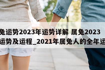 属兔运势2023年运势详解 属兔2023年运势及运程_2021年属兔人的全年运势