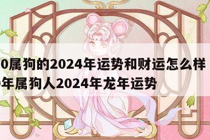 70属狗的2024年运势和财运怎么样 70年属狗人2024年龙年运势