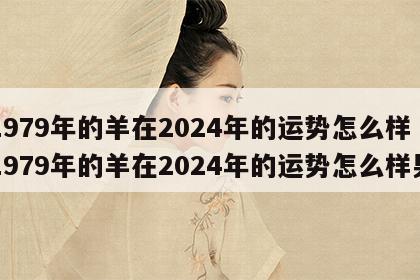 1979年的羊在2024年的运势怎么样 1979年的羊在2024年的运势怎么样男